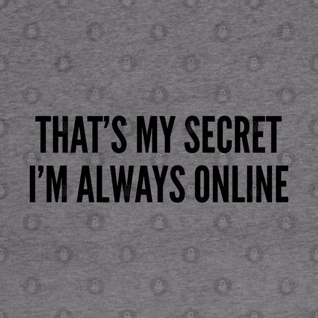 Cute - That's My Secret I'm Always Online - Funny Joke statement Humor Slogan Quotes by sillyslogans